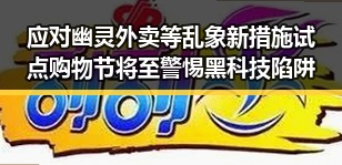 应对幽灵外卖等乱象新措施试点 购物节将至警惕黑科技陷阱