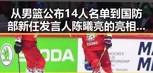 从男篮公布14人名单到国防部新任发言人陈曦亮的亮相引发关注