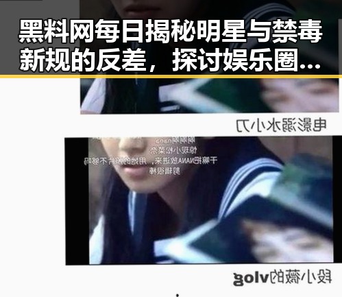 黑料网每日揭秘明星与禁毒新规的反差，探讨娱乐圈隐秘面貌与市场乱象