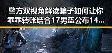 警方双视角解读骗子如何让你乖乖转账结合17男篮公布14人名单的心理战术分析