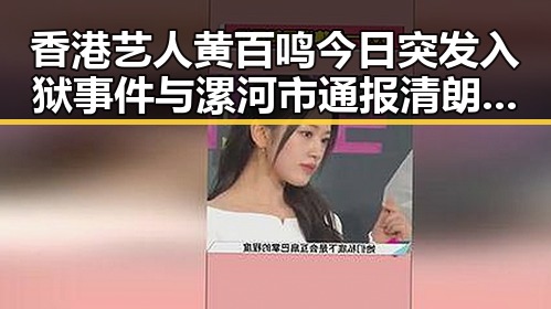 香港艺人黄百鸣今日突发入狱事件与漯河市通报清朗行动典型案件引发关注