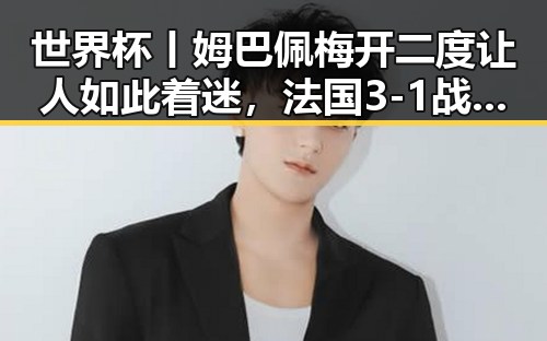 世界杯丨姆巴佩梅开二度让人如此着迷，法国3-1战胜塞内加尔引发热议