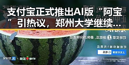 支付宝正式推出AI版“阿宝”引热议，郑州大学继续扩招拟招11100人