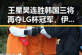 王星昊连胜韩国三将再夺LG杯冠军,伊朗外长透露新一轮谈判或将在19日举行