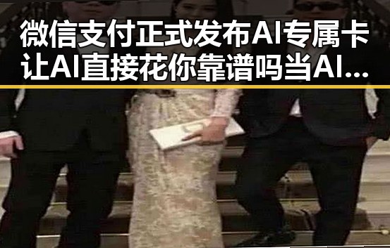 微信支付正式发布AI专属卡让AI直接花你靠谱吗 当AI比人更会解题我们该如何作答